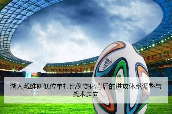 湖人戴维斯低位单打比例变化背后的进攻体系调整与战术走向