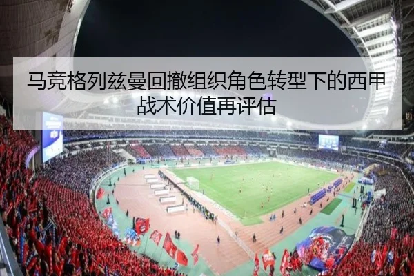 马竞格列兹曼回撤组织角色转型下的西甲战术价值再评估